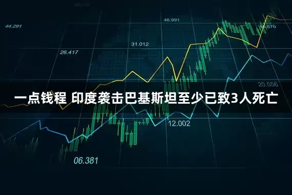 一点钱程 印度袭击巴基斯坦至少已致3人死亡