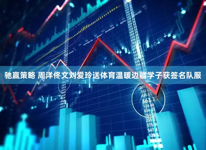 驰赢策略 周洋佟文刘爱玲送体育温暖边疆学子获签名队服